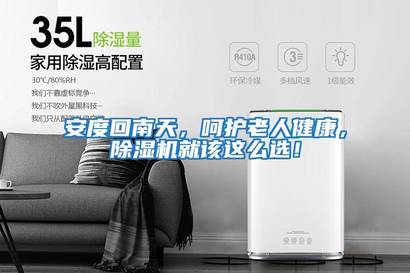 安度回南天，呵護老人健康，除濕機就該這么選！