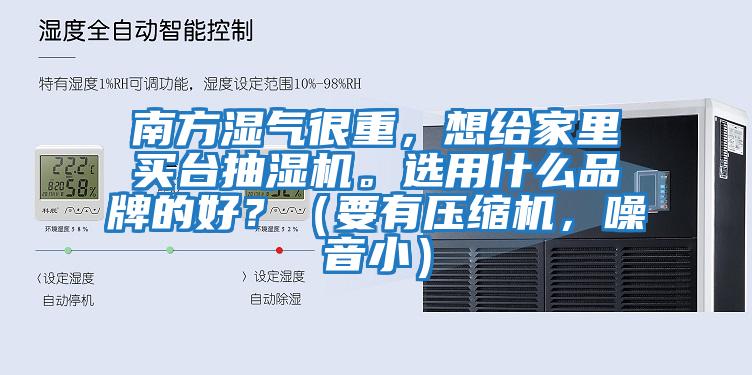 南方濕氣很重，想給家里買臺抽濕機。選用什么品牌的好？（要有壓縮機，噪音?。?></div>
								<div   id=
