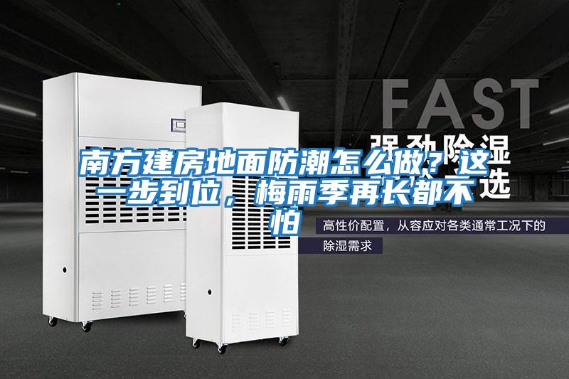 南方建房地面防潮怎么做？這一步到位，梅雨季再長都不怕