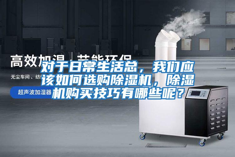 對于日常生活總，我們應(yīng)該如何選購除濕機(jī)，除濕機(jī)購買技巧有哪些呢？