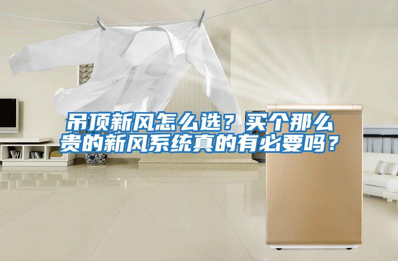 吊頂新風怎么選？買個那么貴的新風系統真的有必要嗎？