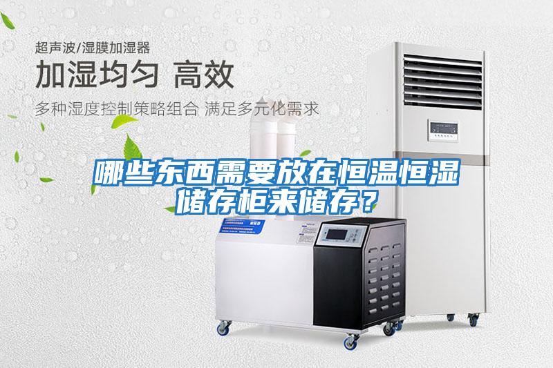 哪些東西需要放在恒溫恒濕儲存柜來儲存？