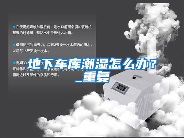 地下車庫潮濕怎么辦？_重復