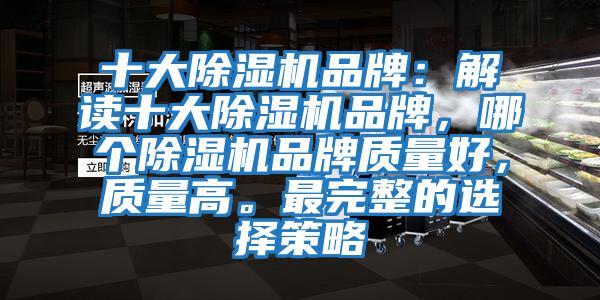 十大除濕機品牌：解讀十大除濕機品牌，哪個除濕機品牌質(zhì)量好，質(zhì)量高。最完整的選擇策略