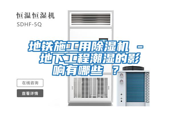 地鐵施工用除濕機(jī) - 地下工程潮濕的影響有哪些 ？