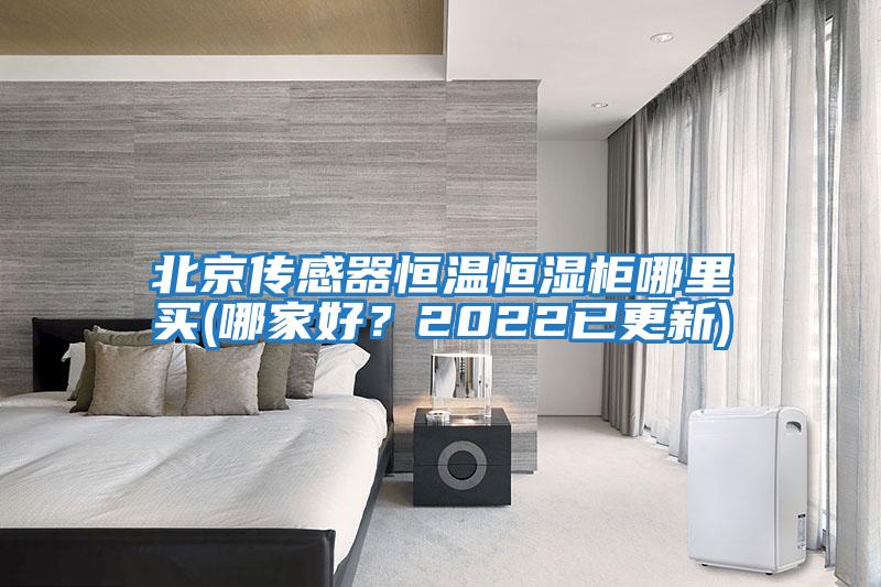 北京傳感器恒溫恒濕柜哪里買(哪家好？2022已更新)