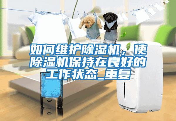 如何維護除濕機，使除濕機保持在良好的工作狀態(tài)_重復