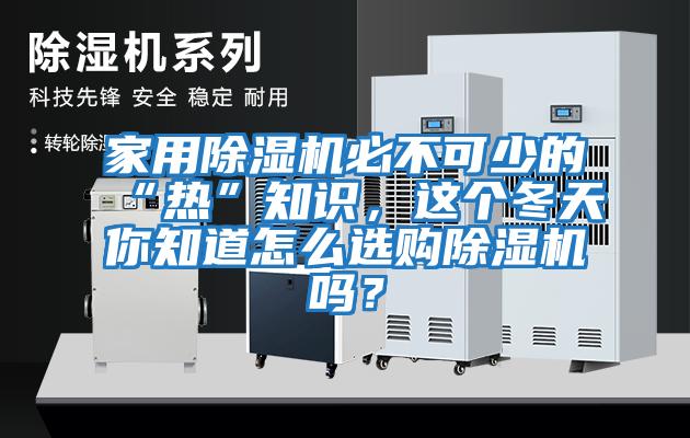家用除濕機必不可少的“熱”知識，這個冬天你知道怎么選購除濕機嗎？