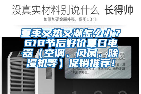 夏季又熱又潮怎么辦？618節后好價夏日電器（空調、風扇、除濕機等）促銷推薦！