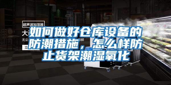 如何做好倉庫設備的防潮措施，怎么樣防止貨架潮濕氧化