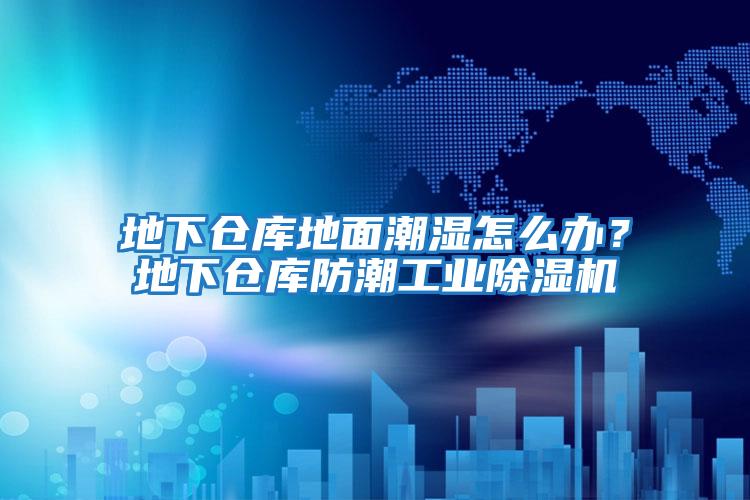 地下倉庫地面潮濕怎么辦？地下倉庫防潮工業除濕機