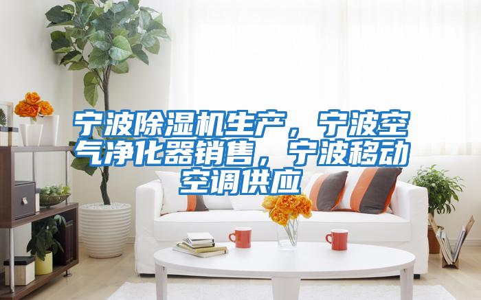 寧波除濕機(jī)生產(chǎn)，寧波空氣凈化器銷(xiāo)售，寧波移動(dòng)空調(diào)供應(yīng)