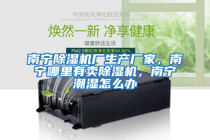 南寧除濕機廠生產廠家，南寧哪里有賣除濕機，南寧潮濕怎么辦