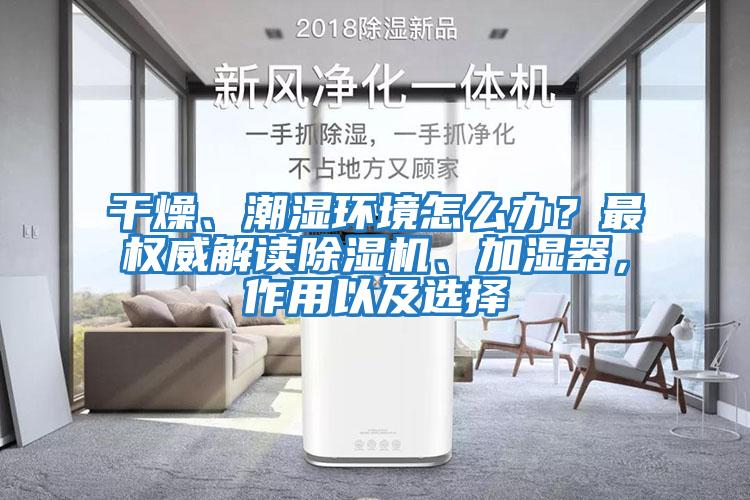 干燥、潮濕環(huán)境怎么辦？最權(quán)威解讀除濕機、加濕器，作用以及選擇