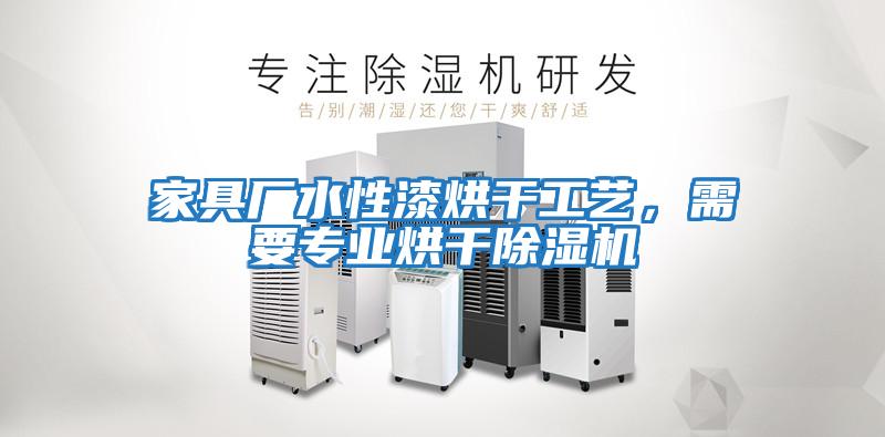 家具廠水性漆烘干工藝，需要專業烘干除濕機