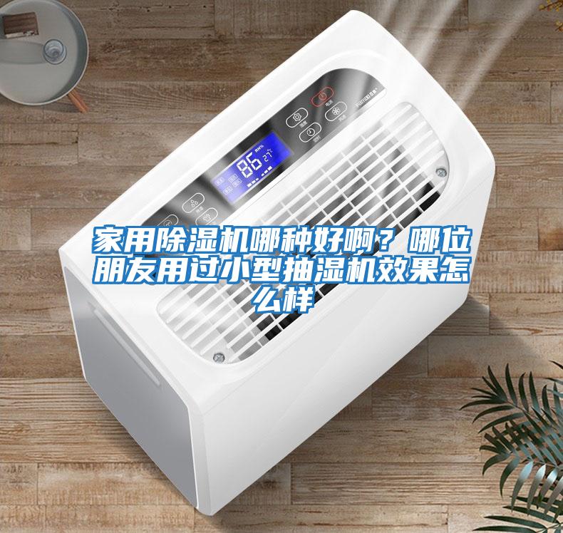 家用除濕機哪種好啊？哪位朋友用過小型抽濕機效果怎么樣