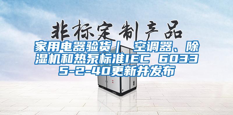 家用電器驗貨｜ 空調(diào)器、除濕機和熱泵標準IEC 60335-2-40更新并發(fā)布