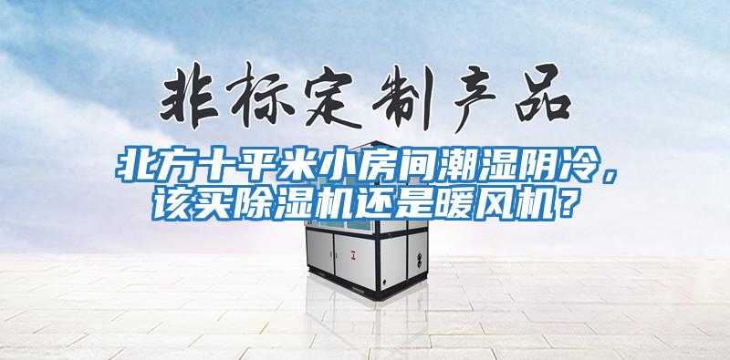 北方十平米小房間潮濕陰冷，該買除濕機(jī)還是暖風(fēng)機(jī)？