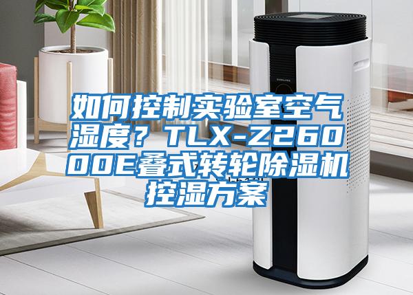 如何控制實驗室空氣濕度？TLX-Z26000E疊式轉輪除濕機控濕方案