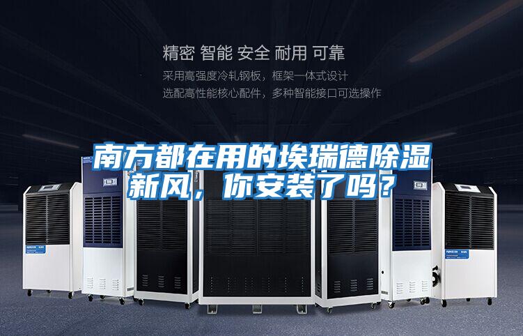 南方都在用的埃瑞德除濕新風，你安裝了嗎？