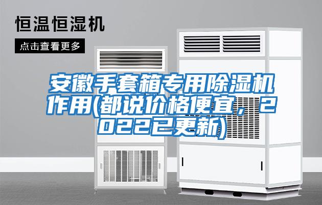 安徽手套箱專用除濕機(jī)作用(都說價(jià)格便宜，2022已更新)