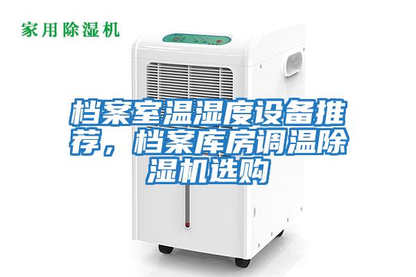 檔案室溫濕度設備推薦，檔案庫房調(diào)溫除濕機選購