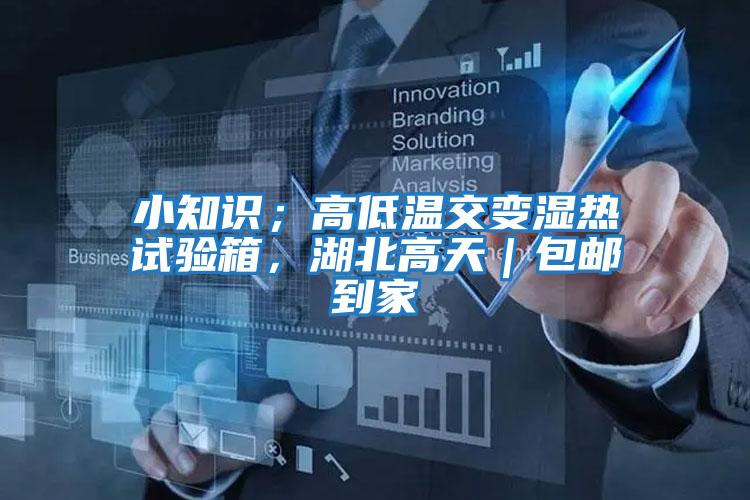 小知識；高低溫交變濕熱試驗箱，湖北高天｜包郵到家