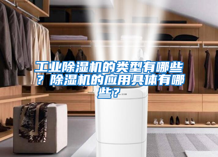 工業除濕機的類型有哪些？除濕機的應用具體有哪些？