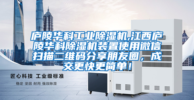 廬陵華科工業除濕機,江西廬陵華科除濕機裝置使用微信掃描二維碼分享朋友圈，成交更快更簡單！