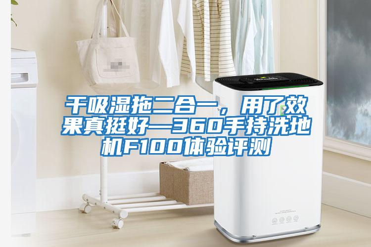干吸濕拖二合一，用了效果真挺好—360手持洗地機F100體驗評測