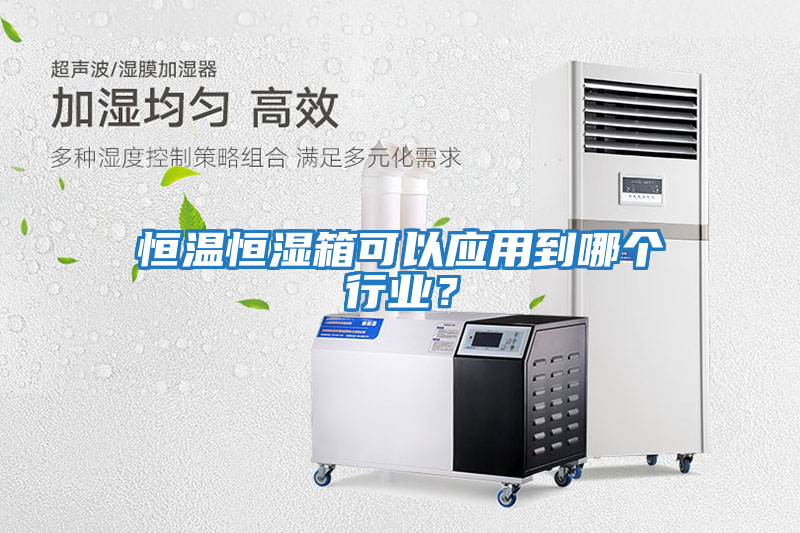 恒溫恒濕箱可以應(yīng)用到哪個(gè)行業(yè)？
