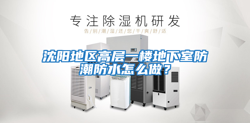 沈陽地區(qū)高層一樓地下室防潮防水怎么做？