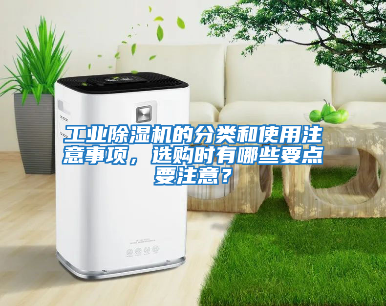 工業(yè)除濕機的分類和使用注意事項，選購時有哪些要點要注意？