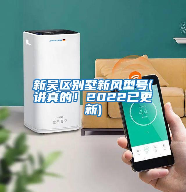 新吳區(qū)別墅新風(fēng)型號(hào)(講真的！2022已更新)