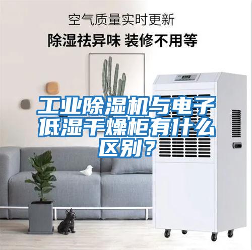工業除濕機與電子低濕干燥柜有什么區別？