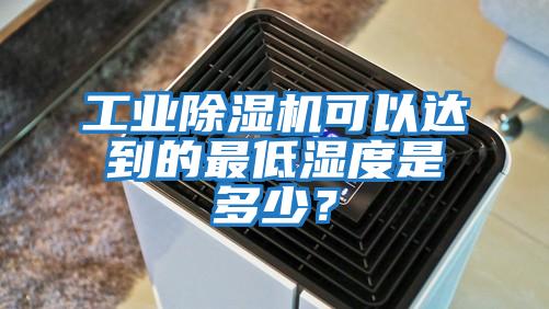 工業除濕機可以達到的最低濕度是多少？