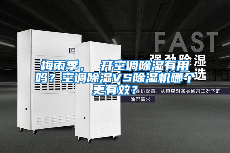 梅雨季， 開空調(diào)除濕有用嗎？空調(diào)除濕VS除濕機(jī)哪個(gè)更有效？