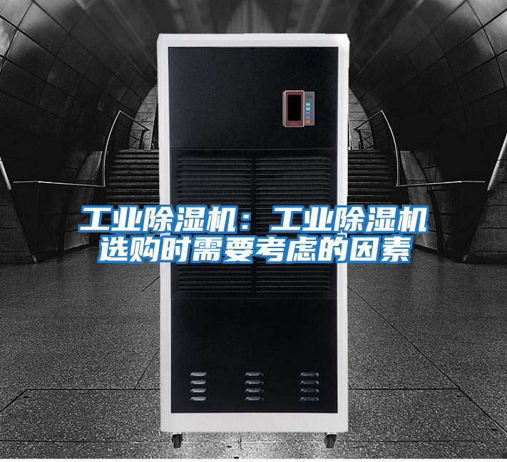 工業(yè)除濕機(jī)：工業(yè)除濕機(jī)選購時需要考慮的因素
