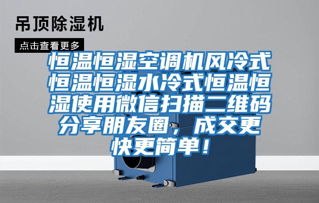 恒溫恒濕空調(diào)機風(fēng)冷式恒溫恒濕水冷式恒溫恒濕使用微信掃描二維碼分享朋友圈，成交更快更簡單！