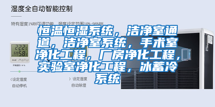 恒溫恒濕系統，潔凈室通道，潔凈室系統，手術室凈化工程，廠房凈化工程，實驗室凈化工程，冰蓄冷系統