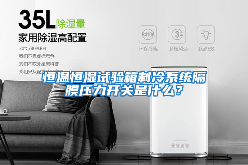 恒溫恒濕試驗箱制冷系統隔膜壓力開關是什么？