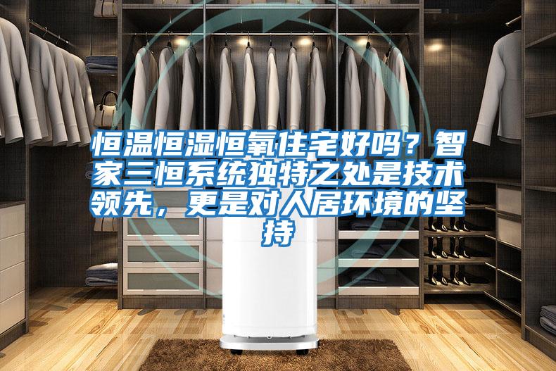 恒溫恒濕恒氧住宅好嗎？智家三恒系統(tǒng)獨特之處是技術(shù)領(lǐng)先，更是對人居環(huán)境的堅持
