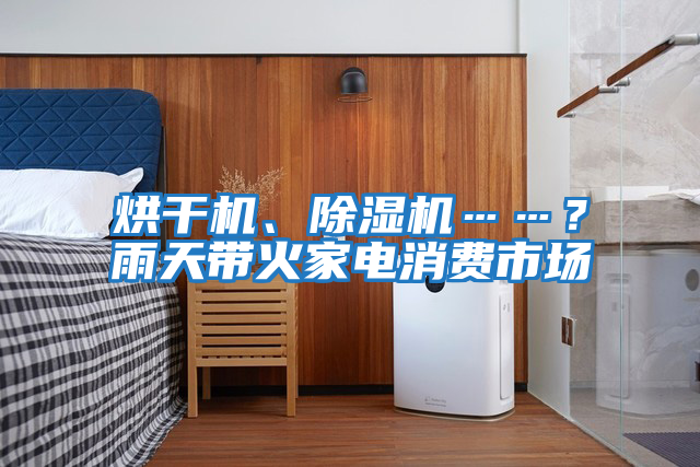 烘干機、除濕機……？雨天帶火家電消費市場
