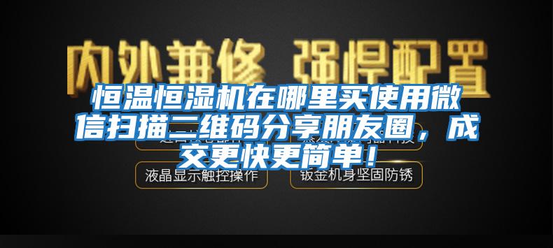 恒溫恒濕機在哪里買使用微信掃描二維碼分享朋友圈，成交更快更簡單！