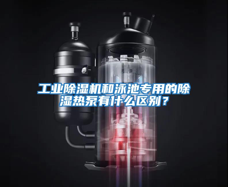 工業(yè)除濕機(jī)和泳池專用的除濕熱泵有什么區(qū)別？