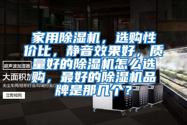 家用除濕機，選購性價比，靜音效果好，質量好的除濕機怎么選購，最好的除濕機品牌是那幾個？
