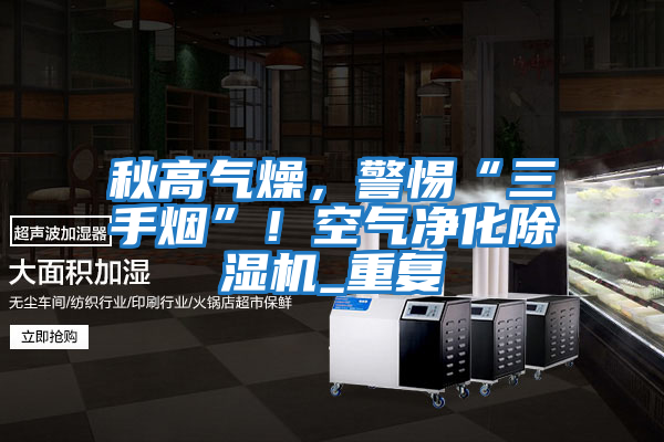 秋高氣燥，警惕“三手煙”！空氣凈化除濕機_重復