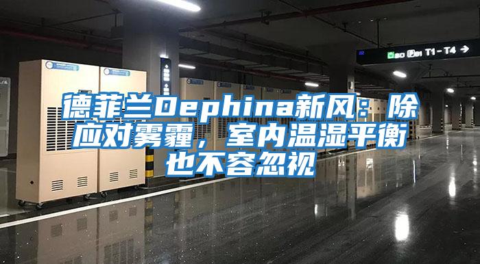 德菲蘭Dephina新風：除應對霧霾，室內溫濕平衡也不容忽視