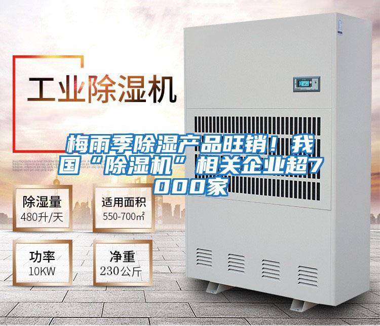梅雨季除濕產品旺銷！我國“除濕機”相關企業超7000家
