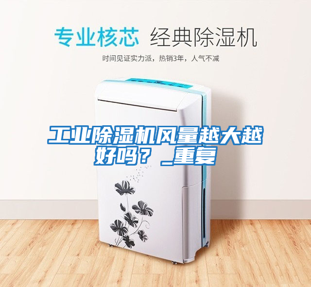 工業(yè)除濕機(jī)風(fēng)量越大越好嗎？_重復(fù)